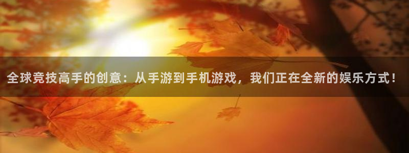 V8娱乐平台：全球竞技高手的创意：从手游到手机游戏，我们正在