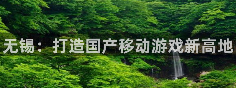 V8娱乐注册：无锡：打造国产移动游戏新高地