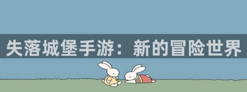 V8娱乐登录：失落城堡手游：新的冒险世界