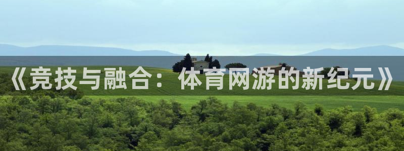 三亿体育登录：《竞技与融合：体育网游的新纪元》