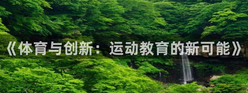 三亿体育网页版：《体育与创新：运动教育的新可能》