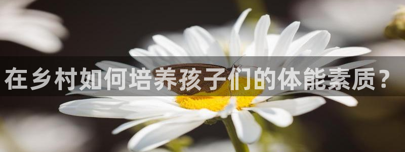 三亿体育网：在乡村如何培养孩子们的体能素质？