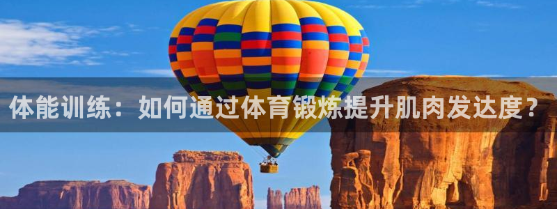 三亿体育登录：体能训练：如何通过体育锻炼提升肌肉发达度？