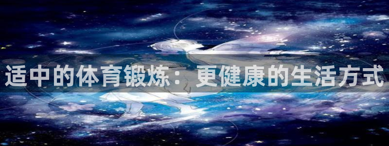 三亿体育：适中的体育锻炼：更健康的生活方式